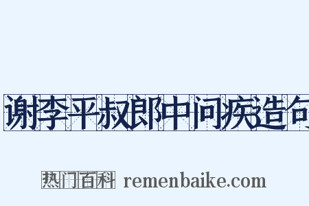 谢李平叔郎中问疾造句是什么意思的图片